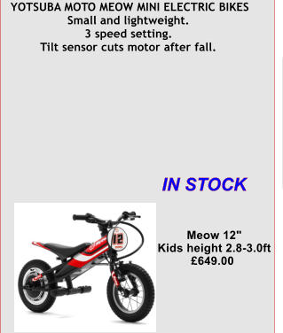 YOTSUBA MOTO MEOW MINI ELECTRIC BIKES   Small and lightweight.    3 speed setting.    Tilt sensor cuts motor after fall.    Meow 12"    Kids height 2.8-3.0ft   £649.00 IN STOCK